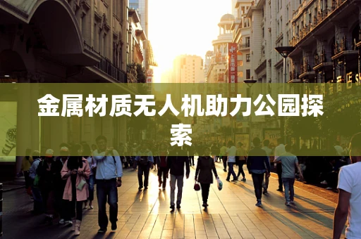 金属材质无人机助力公园探索
