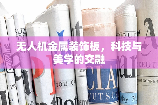 无人机金属装饰板，科技与美学的交融