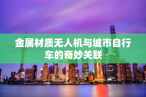 金属材质无人机与城市自行车的奇妙关联