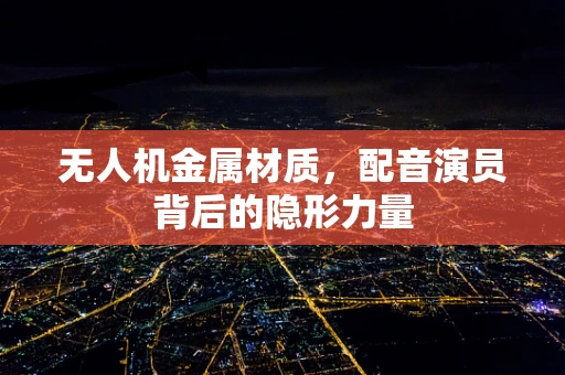 无人机金属材质，配音演员背后的隐形力量