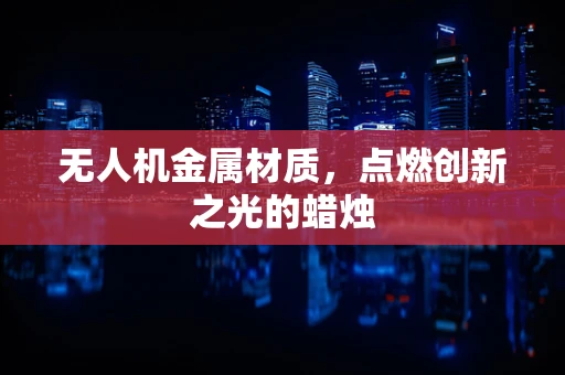 无人机金属材质，点燃创新之光的蜡烛