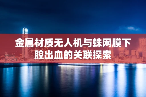 金属材质无人机与蛛网膜下腔出血的关联探索