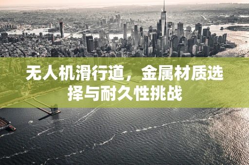 无人机滑行道，金属材质选择与耐久性挑战