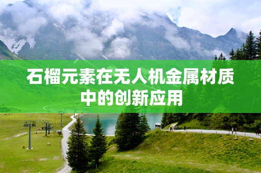 石榴元素在无人机金属材质中的创新应用