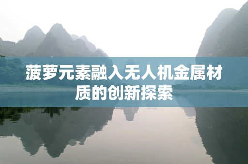 菠萝元素融入无人机金属材质的创新探索