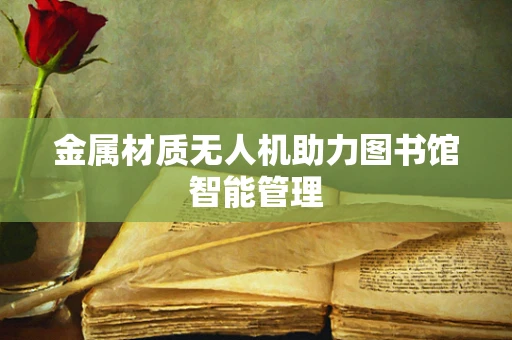 金属材质无人机助力图书馆智能管理