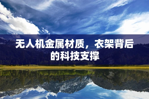无人机金属材质，衣架背后的科技支撑