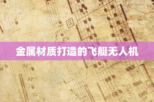金属材质打造的飞艇无人机