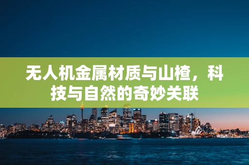 无人机金属材质与山楂，科技与自然的奇妙关联