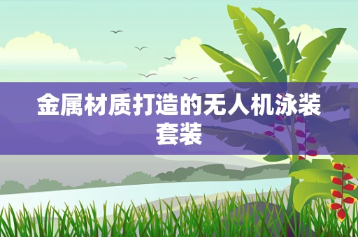 金属材质打造的无人机泳装套装