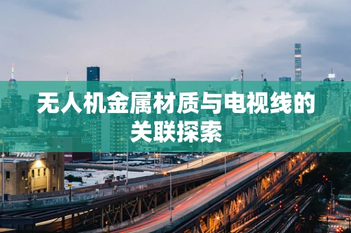 无人机金属材质与电视线的关联探索
