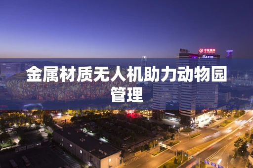 金属材质无人机助力动物园管理