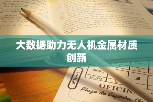 大数据助力无人机金属材质创新
