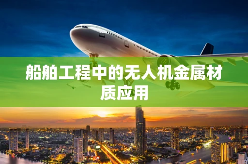 船舶工程中的无人机金属材质应用
