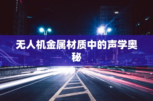 无人机金属材质中的声学奥秘