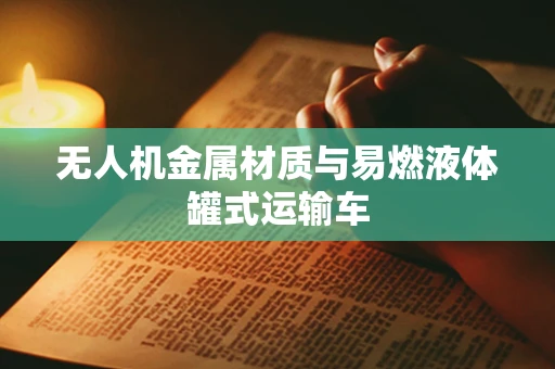 无人机金属材质与易燃液体罐式运输车
