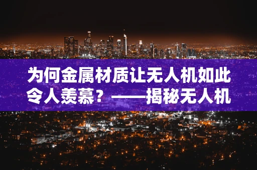 为何金属材质让无人机如此令人羡慕？——揭秘无人机金属构造的独特魅力