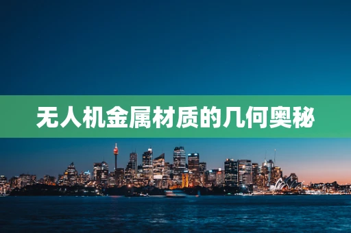 无人机金属材质的几何奥秘