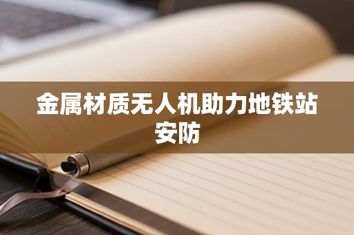 金属材质无人机助力地铁站安防
