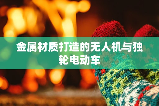 金属材质打造的无人机与独轮电动车