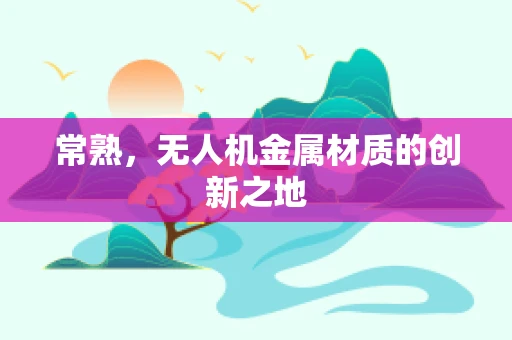 常熟，无人机金属材质的创新之地