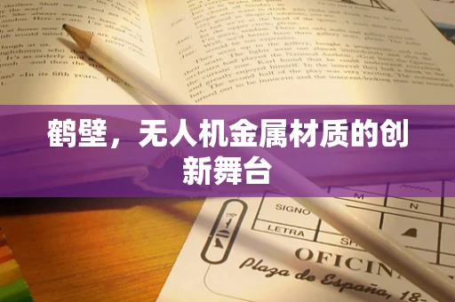 鹤壁，无人机金属材质的创新舞台