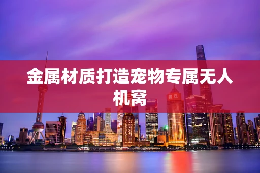 金属材质打造宠物专属无人机窝