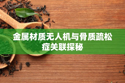 金属材质无人机与骨质疏松症关联探秘