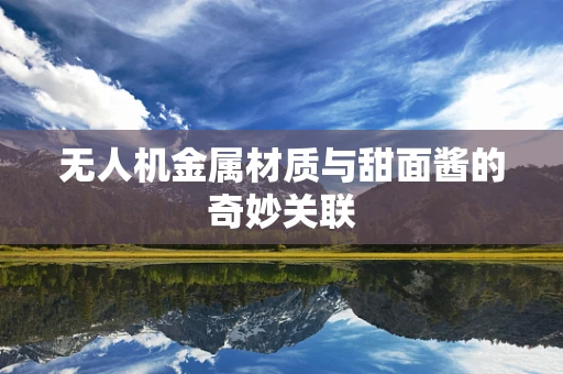 无人机金属材质与甜面酱的奇妙关联