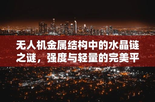 无人机金属结构中的水晶链之谜，强度与轻量的完美平衡