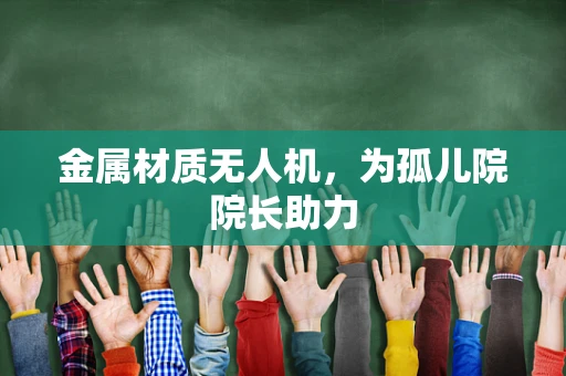 金属材质无人机，为孤儿院院长助力