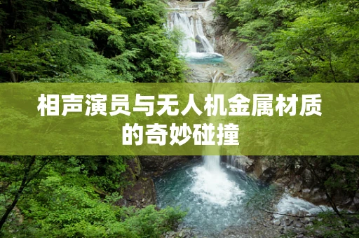 相声演员与无人机金属材质的奇妙碰撞