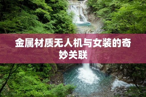 金属材质无人机与女装的奇妙关联