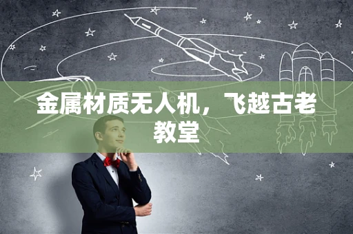 金属材质无人机，飞越古老教堂