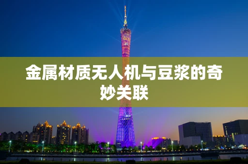 金属材质无人机与豆浆的奇妙关联