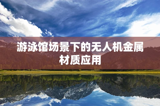 游泳馆场景下的无人机金属材质应用