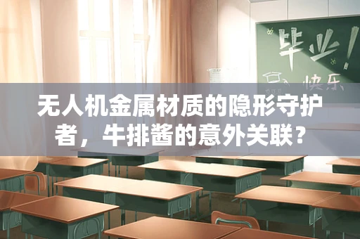 无人机金属材质的隐形守护者，牛排酱的意外关联？