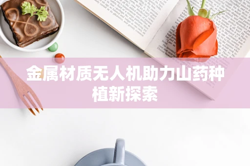 金属材质无人机助力山药种植新探索