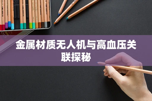 金属材质无人机与高血压关联探秘