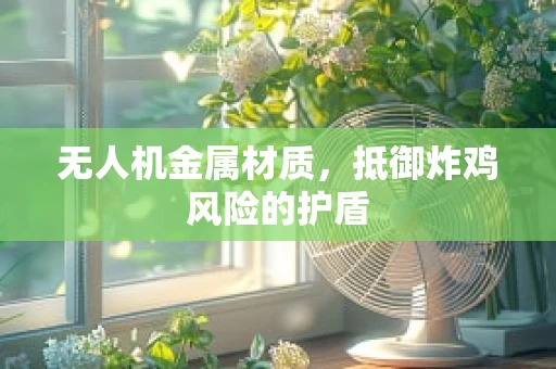 无人机金属材质，抵御炸鸡风险的护盾