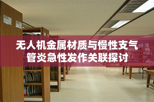 无人机金属材质与慢性支气管炎急性发作关联探讨