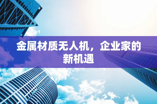 金属材质无人机，企业家的新机遇