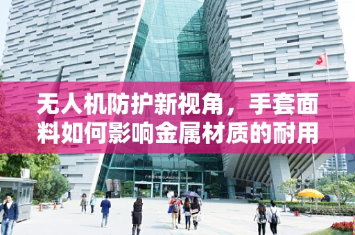 无人机防护新视角，手套面料如何影响金属材质的耐用性？