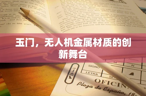 玉门，无人机金属材质的创新舞台