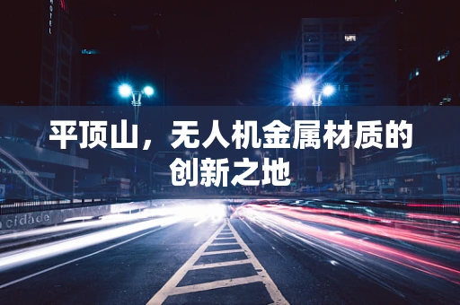 平顶山，无人机金属材质的创新之地