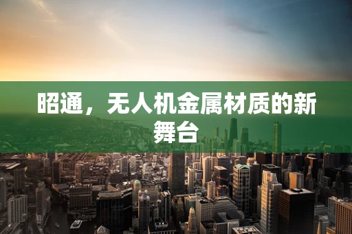 昭通，无人机金属材质的新舞台