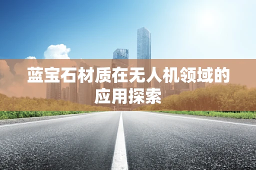 蓝宝石材质在无人机领域的应用探索
