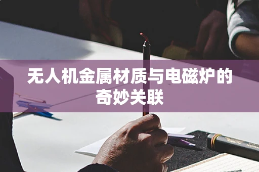 无人机金属材质与电磁炉的奇妙关联