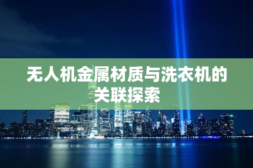 无人机金属材质与洗衣机的关联探索