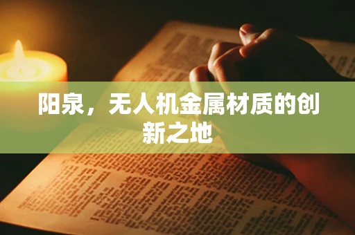 阳泉，无人机金属材质的创新之地